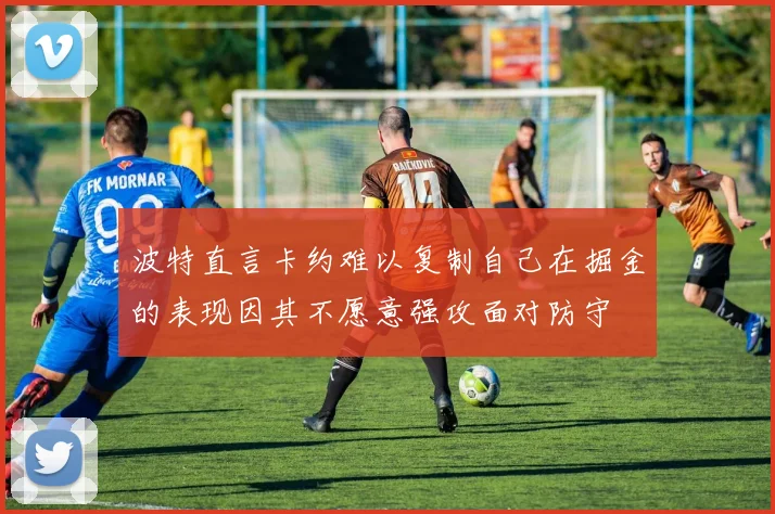 波特直言卡约难以复制自己在掘金的表现因其不愿意强攻面对防守