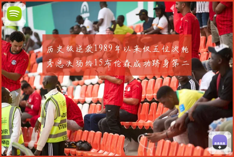 历史级逆袭1989年以来仅五位次轮秀总决场均15布伦森成功跻身第二位