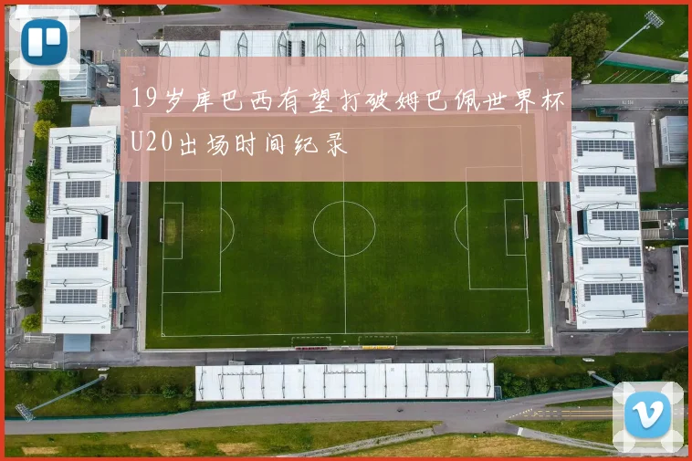 19岁库巴西有望打破姆巴佩世界杯U20出场时间纪录