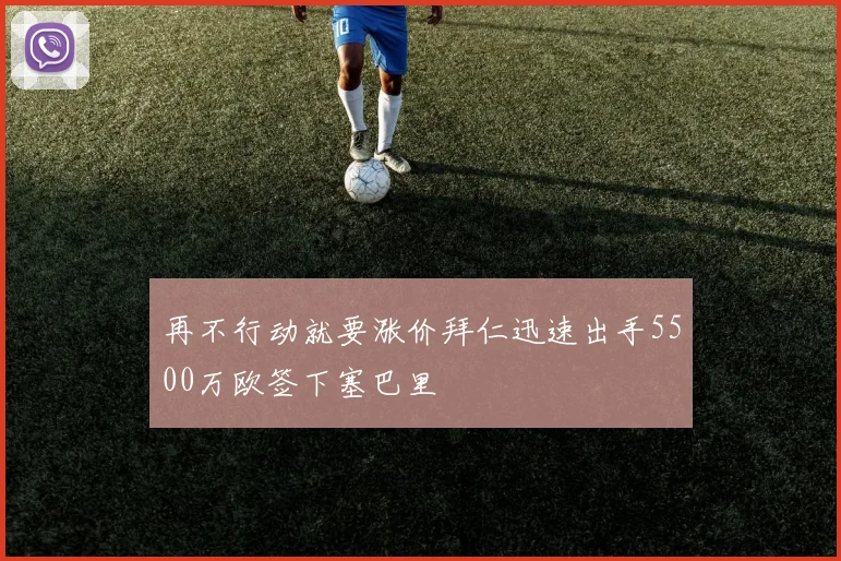 再不行动就要涨价拜仁迅速出手5500万欧签下塞巴里