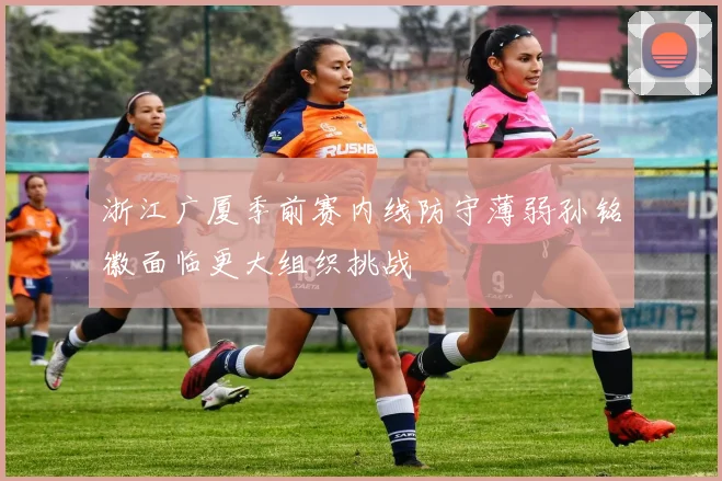 浙江广厦季前赛内线防守薄弱孙铭徽面临更大组织挑战