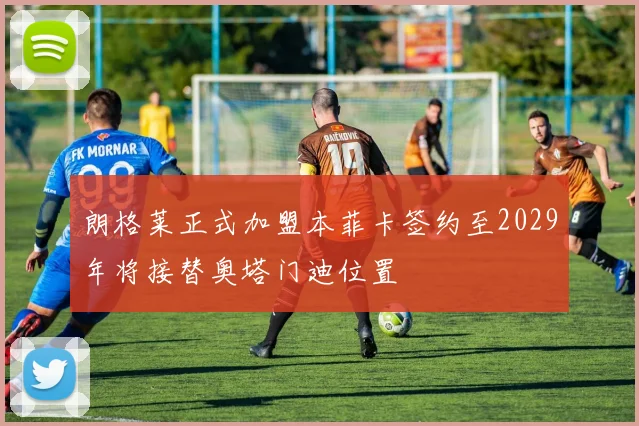 朗格莱正式加盟本菲卡签约至2029年将接替奥塔门迪位置