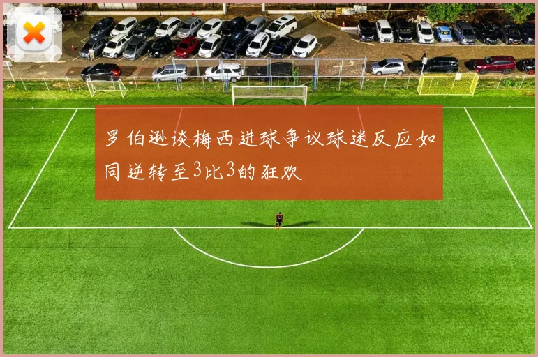 罗伯逊谈梅西进球争议球迷反应如同逆转至3比3的狂欢
